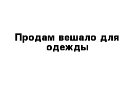 Продам вешало для одежды